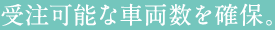 受注可能な車両数を確保。