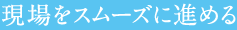 現場をスムーズに進める