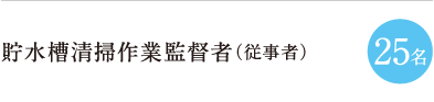 貯水槽清掃作業監督者（従事者） 25名